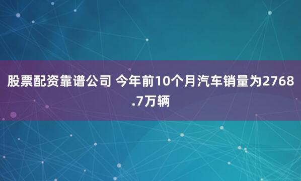 股票配资靠谱公司 今年前10个月汽车销量为2768.7万辆