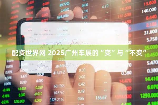 配资世界网 2025广州车展的“变”与“不变”